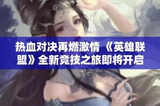 热血对决再燃激情 《英雄联盟》全新竞技之旅即将开启