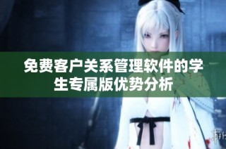 免费客户关系管理软件的学生专属版优势分析