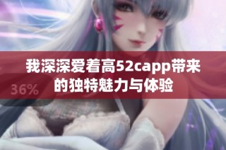 我深深爱着高52capp带来的独特魅力与体验