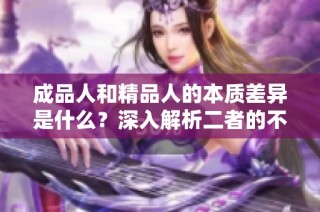 成品人和精品人的本质差异是什么？深入解析二者的不同特点