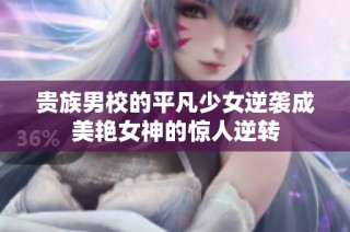 贵族男校的平凡少女逆袭成美艳女神的惊人逆转