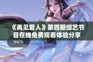 《再见爱人》第四期综艺节目在线免费观看体验分享