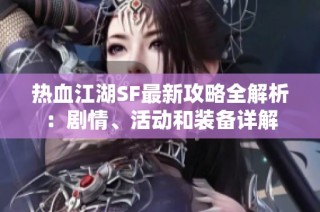 热血江湖SF最新攻略全解析：剧情、活动和装备详解