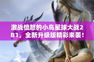激战愤怒的小鸟星球大战2B1，全新升级版精彩来袭！