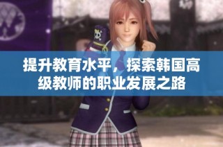 提升教育水平，探索韩国高级教师的职业发展之路