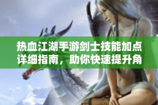 热血江湖手游剑士技能加点详细指南，助你快速提升角色实力
