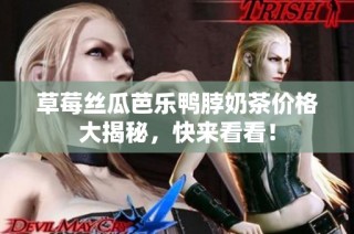 草莓丝瓜芭乐鸭脖奶茶价格大揭秘，快来看看！