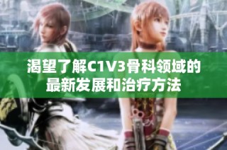 渴望了解C1V3骨科领域的最新发展和治疗方法