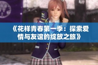 《花样青春第一季：探索爱情与友谊的绽放之旅》