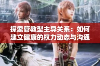 探索管教型主导关系：如何建立健康的权力动态与沟通技巧