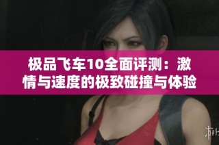 极品飞车10全面评测：激情与速度的极致碰撞与体验