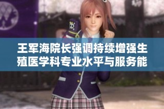 王军海院长强调持续增强生殖医学科专业水平与服务能力