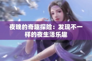 夜晚的奇趣探险：发现不一样的夜生活乐趣