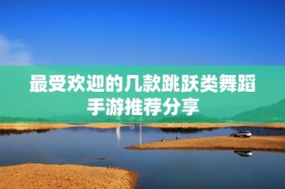 最受欢迎的几款跳跃类舞蹈手游推荐分享