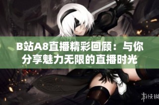 B站A8直播精彩回顾：与你分享魅力无限的直播时光