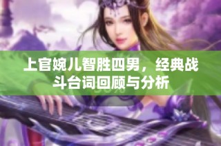 上官婉儿智胜四男，经典战斗台词回顾与分析