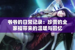 爷爷的日常记录：珍贵的全家福带来的温暖与回忆