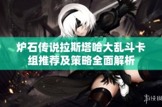 炉石传说拉斯塔哈大乱斗卡组推荐及策略全面解析