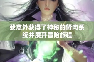 我意外获得了神秘的胬肉系统并展开冒险旅程
