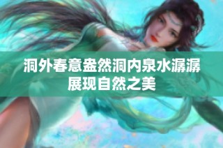 洞外春意盎然洞内泉水潺潺展现自然之美