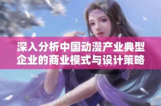 深入分析中国动漫产业典型企业的商业模式与设计策略