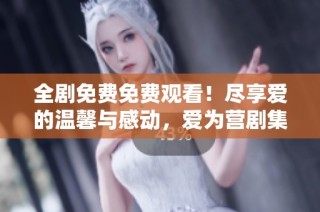 全剧免费免费观看！尽享爱的温馨与感动，爱为营剧集推荐