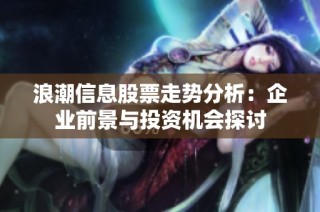 浪潮信息股票走势分析：企业前景与投资机会探讨