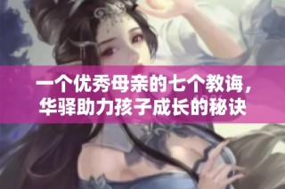 一个优秀母亲的七个教诲，华驿助力孩子成长的秘诀