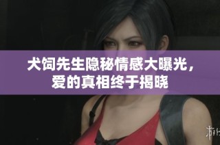 犬饲先生隐秘情感大曝光，爱的真相终于揭晓