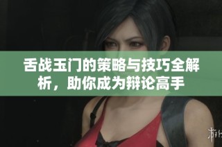 舌战玉门的策略与技巧全解析，助你成为辩论高手