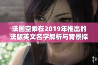 法国空乘在2019年推出的法版英文名字解析与背景探讨