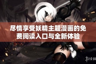 尽情享受妖精主题漫画的免费阅读入口与全新体验