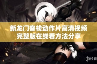 新龙门客栈动作片高清视频完整版在线看方法分享