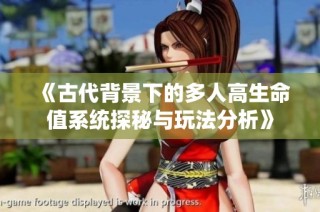 《古代背景下的多人高生命值系统探秘与玩法分析》