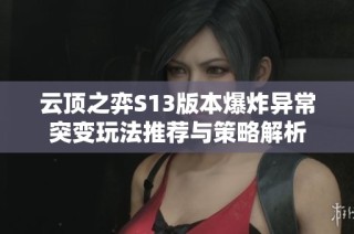 云顶之弈S13版本爆炸异常突变玩法推荐与策略解析