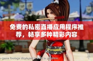 免费的私密直播应用程序推荐，畅享多种精彩内容