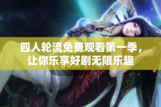 四人轮流免费观看第一季，让你乐享好剧无限乐趣