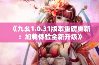 《九幺1.0.31版本重磅更新：加载体验全新升级》