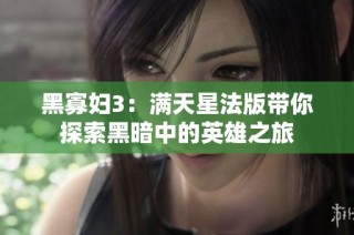 黑寡妇3：满天星法版带你探索黑暗中的英雄之旅