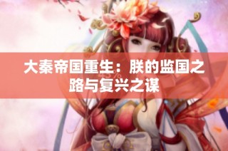 大秦帝国重生：朕的监国之路与复兴之谋