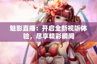魅影直播：开启全新视听体验，尽享精彩瞬间