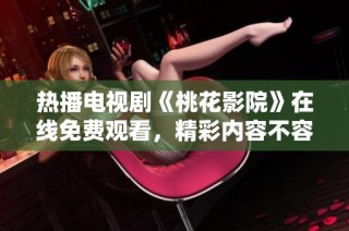 热播电视剧《桃花影院》在线免费观看，精彩内容不容错过