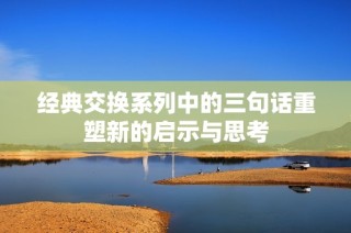 经典交换系列中的三句话重塑新的启示与思考