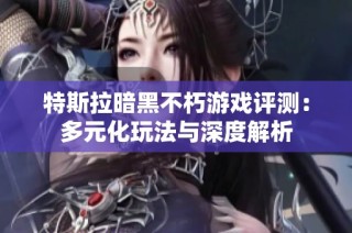 特斯拉暗黑不朽游戏评测：多元化玩法与深度解析