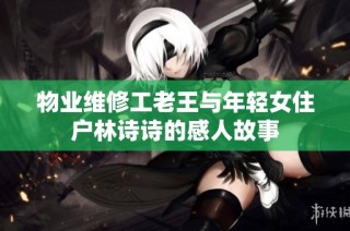 物业维修工老王与年轻女住户林诗诗的感人故事