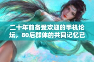 二十年前备受欢迎的手机论坛，80后群体的共同记忆已成往事