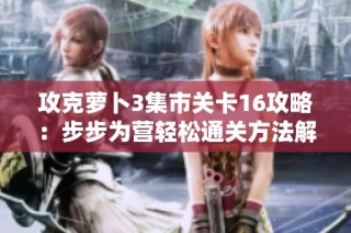 攻克萝卜3集市关卡16攻略：步步为营轻松通关方法解析
