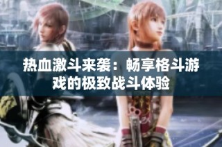 热血激斗来袭：畅享格斗游戏的极致战斗体验