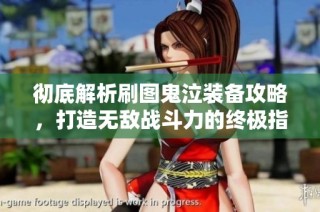 彻底解析刷图鬼泣装备攻略，打造无敌战斗力的终极指南