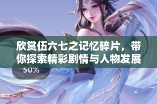 欣赏伍六七之记忆碎片，带你探索精彩剧情与人物发展